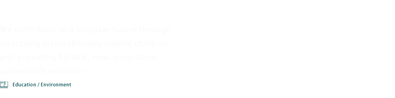 We contribute to a brighter future through educating internationally mobile children and providing holistic, new-generation automobile solutions
