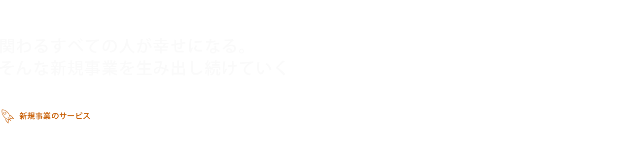 関わるすべての人が幸せになる。そんな新規事業を生み出し続けていく